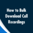 bulk download call recordings